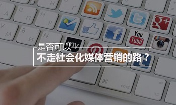 是否可以不走社會(huì)化媒體營(yíng)銷的路？